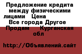 Предложение кредита между физическими лицами › Цена ­ 5 000 000 - Все города Другое » Продам   . Курганская обл.